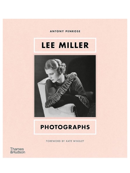 Lee Miller PHOTOGRAPHS by Antony Miller and Forewood by Kate Winslet